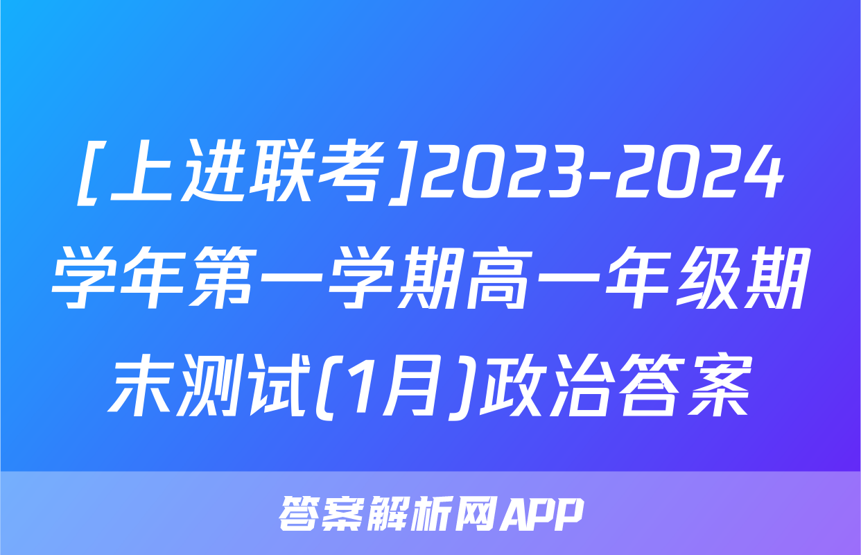[上进联考]2023-2024学年第一学期高一年级期末测试(1月)政治答案