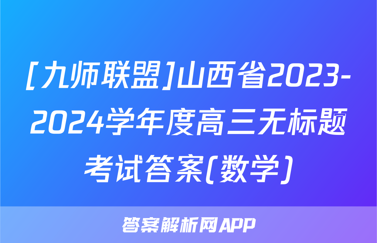 [九师联盟]山西省2023-2024学年度高三无标题考试答案(数学)