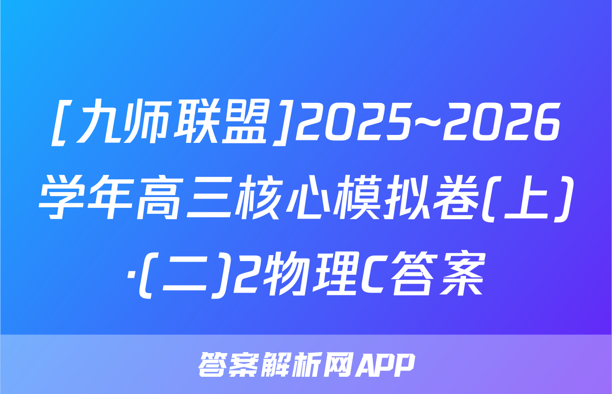 [九师联盟]2025~2026学年高三核心模拟卷(上)·(二)2物理C答案