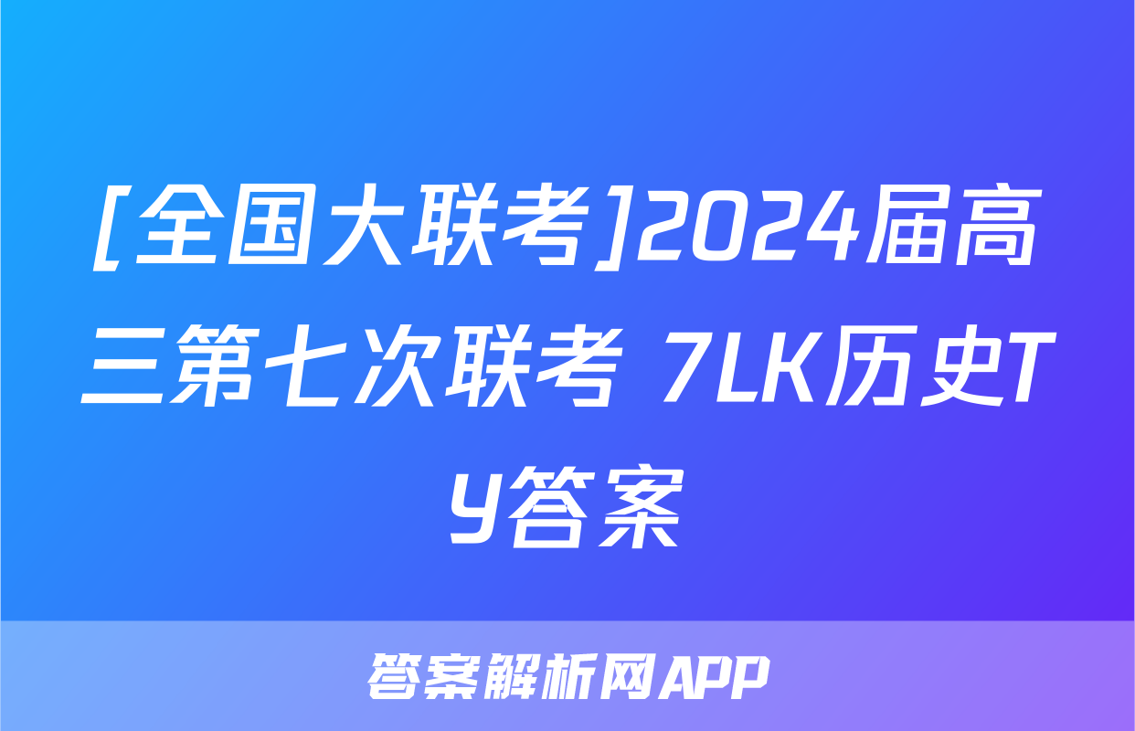[全国大联考]2024届高三第七次联考 7LK历史TY答案