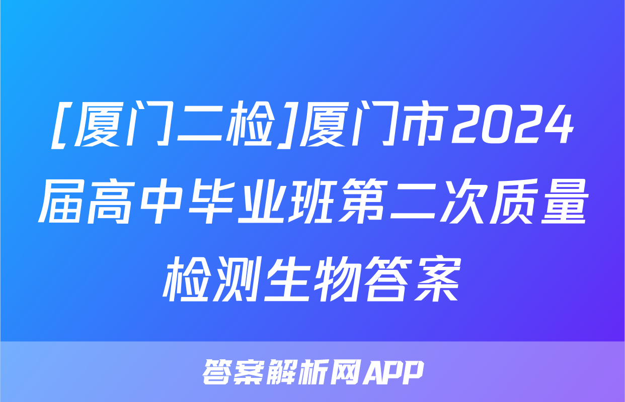 [厦门二检]厦门市2024届高中毕业班第二次质量检测生物答案