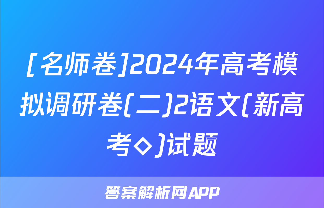 [名师卷]2024年高考模拟调研卷(二)2语文(新高考◇)试题