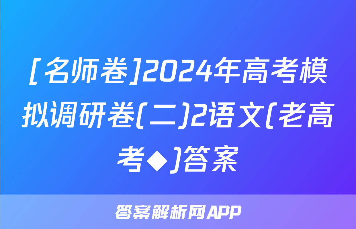 [名师卷]2024年高考模拟调研卷(二)2语文(老高考◆)答案