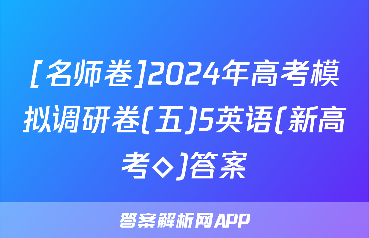 [名师卷]2024年高考模拟调研卷(五)5英语(新高考◇)答案