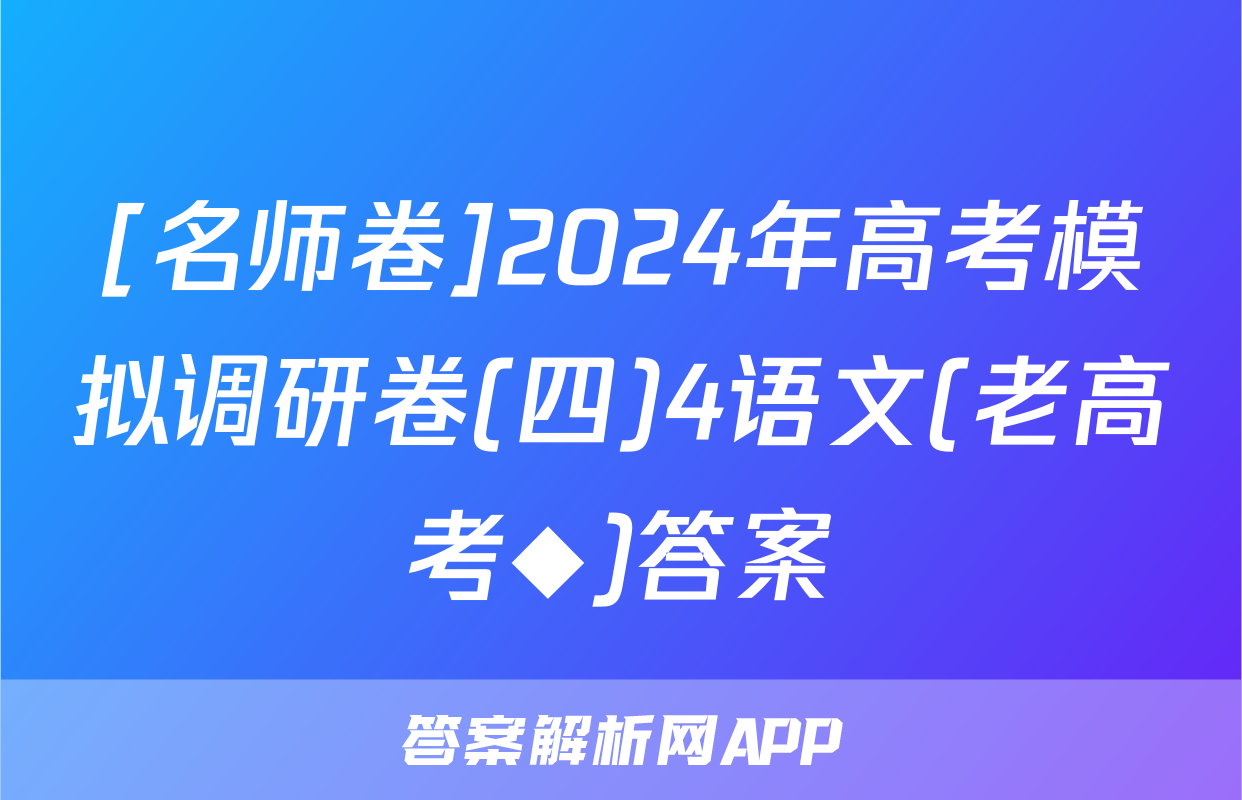 [名师卷]2024年高考模拟调研卷(四)4语文(老高考◆)答案