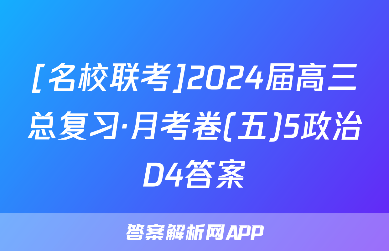[名校联考]2024届高三总复习·月考卷(五)5政治D4答案