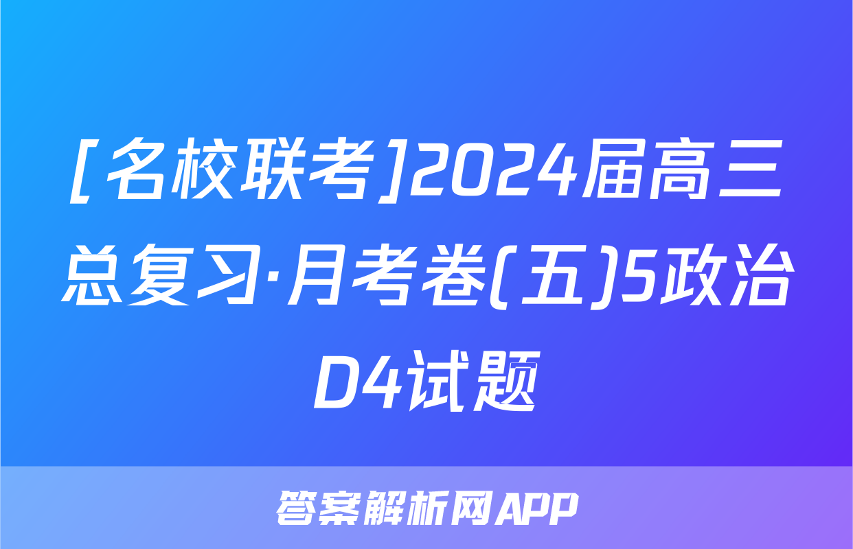 [名校联考]2024届高三总复习·月考卷(五)5政治D4试题