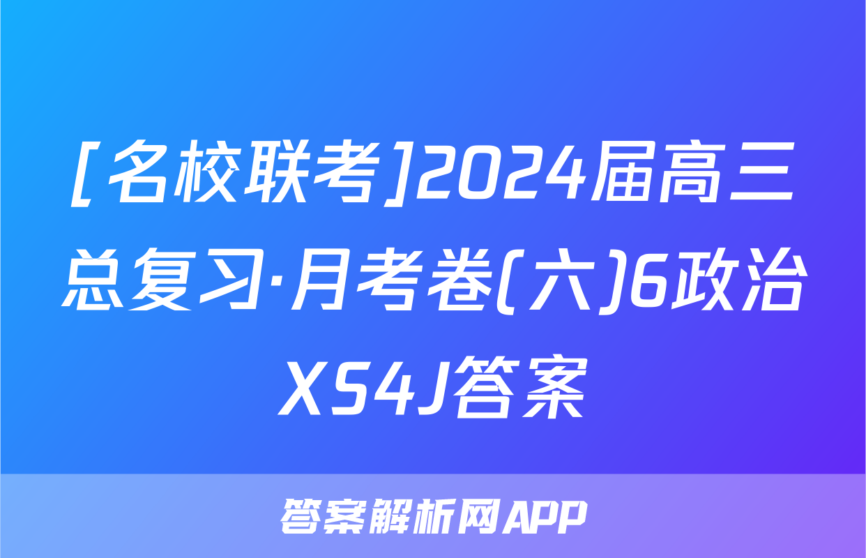 [名校联考]2024届高三总复习·月考卷(六)6政治XS4J答案