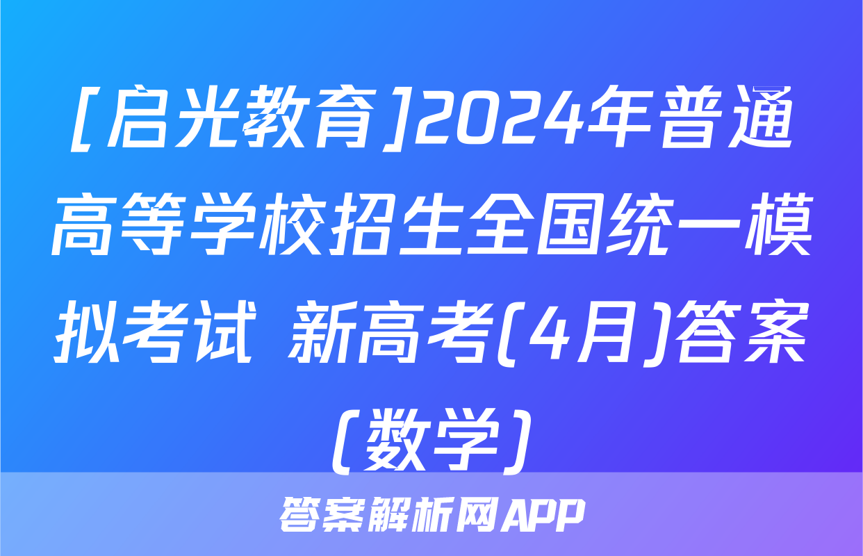[启光教育]2024年普通高等学校招生全国统一模拟考试 新高考(4月)答案(数学)
