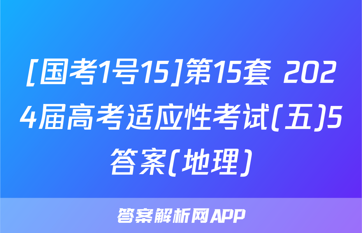 [国考1号15]第15套 2024届高考适应性考试(五)5答案(地理)
