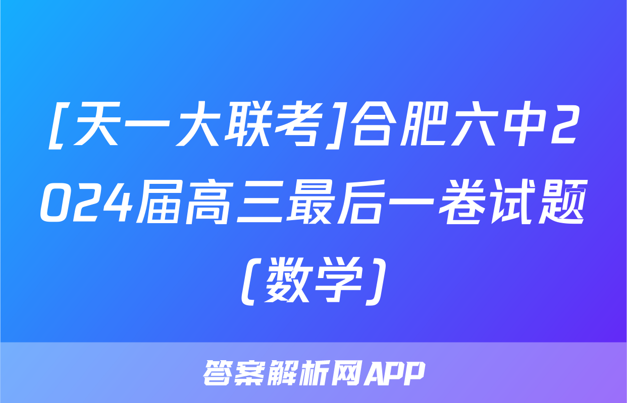 [天一大联考]合肥六中2024届高三最后一卷试题(数学)