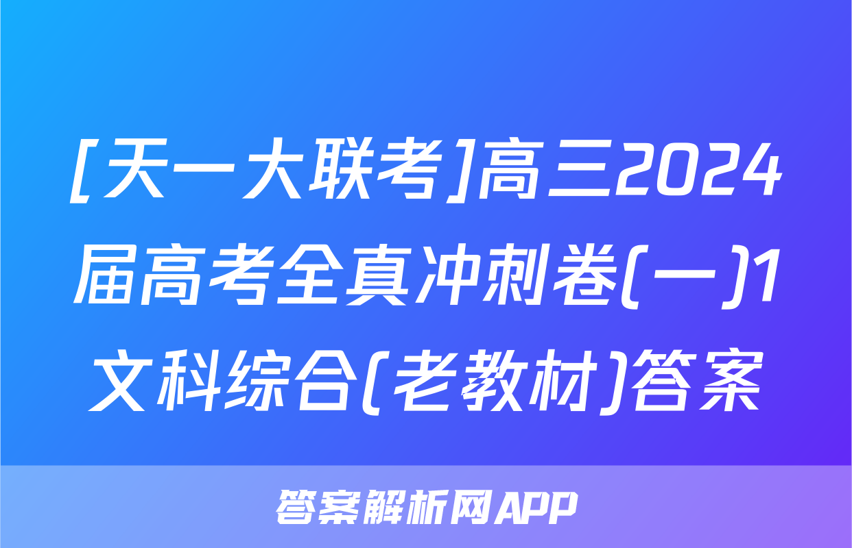 [天一大联考]高三2024届高考全真冲刺卷(一)1文科综合(老教材)答案