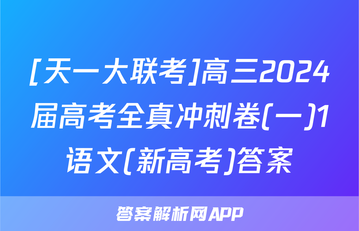 [天一大联考]高三2024届高考全真冲刺卷(一)1语文(新高考)答案