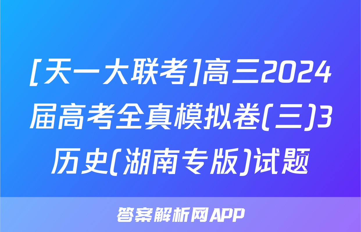 [天一大联考]高三2024届高考全真模拟卷(三)3历史(湖南专版)试题