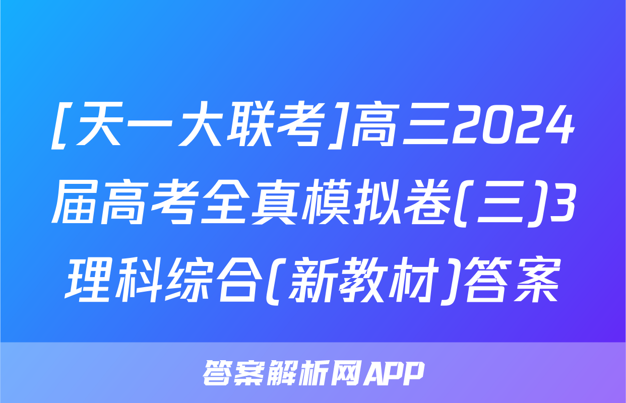 [天一大联考]高三2024届高考全真模拟卷(三)3理科综合(新教材)答案