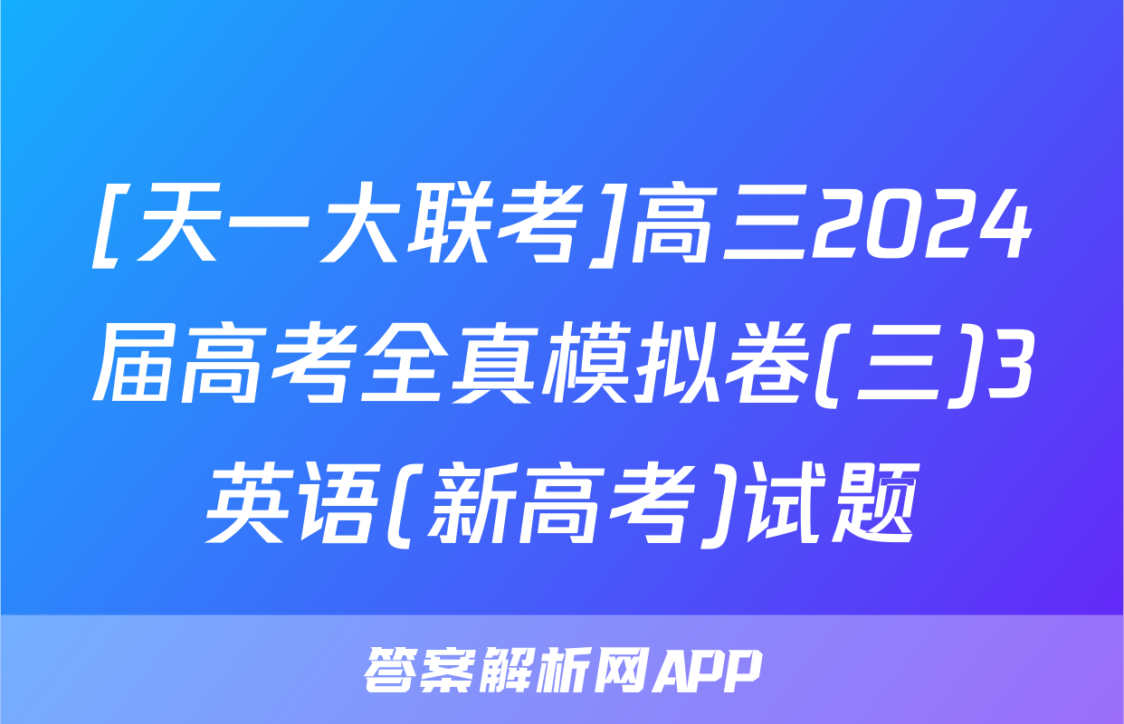 [天一大联考]高三2024届高考全真模拟卷(三)3英语(新高考)试题