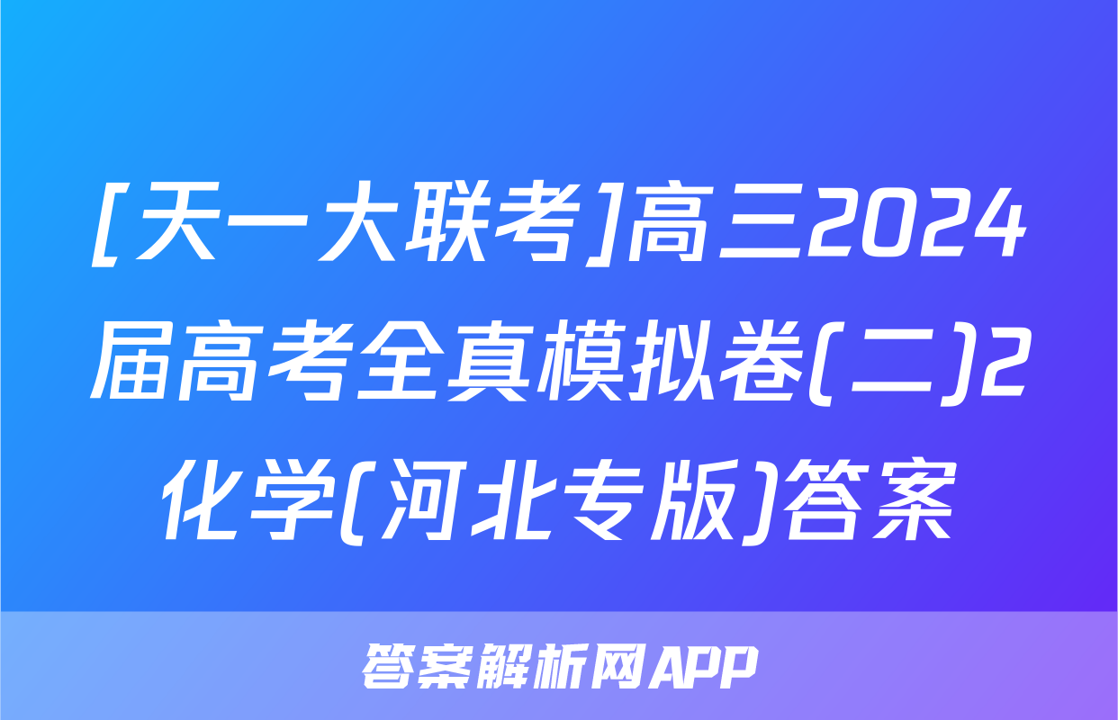 [天一大联考]高三2024届高考全真模拟卷(二)2化学(河北专版)答案
