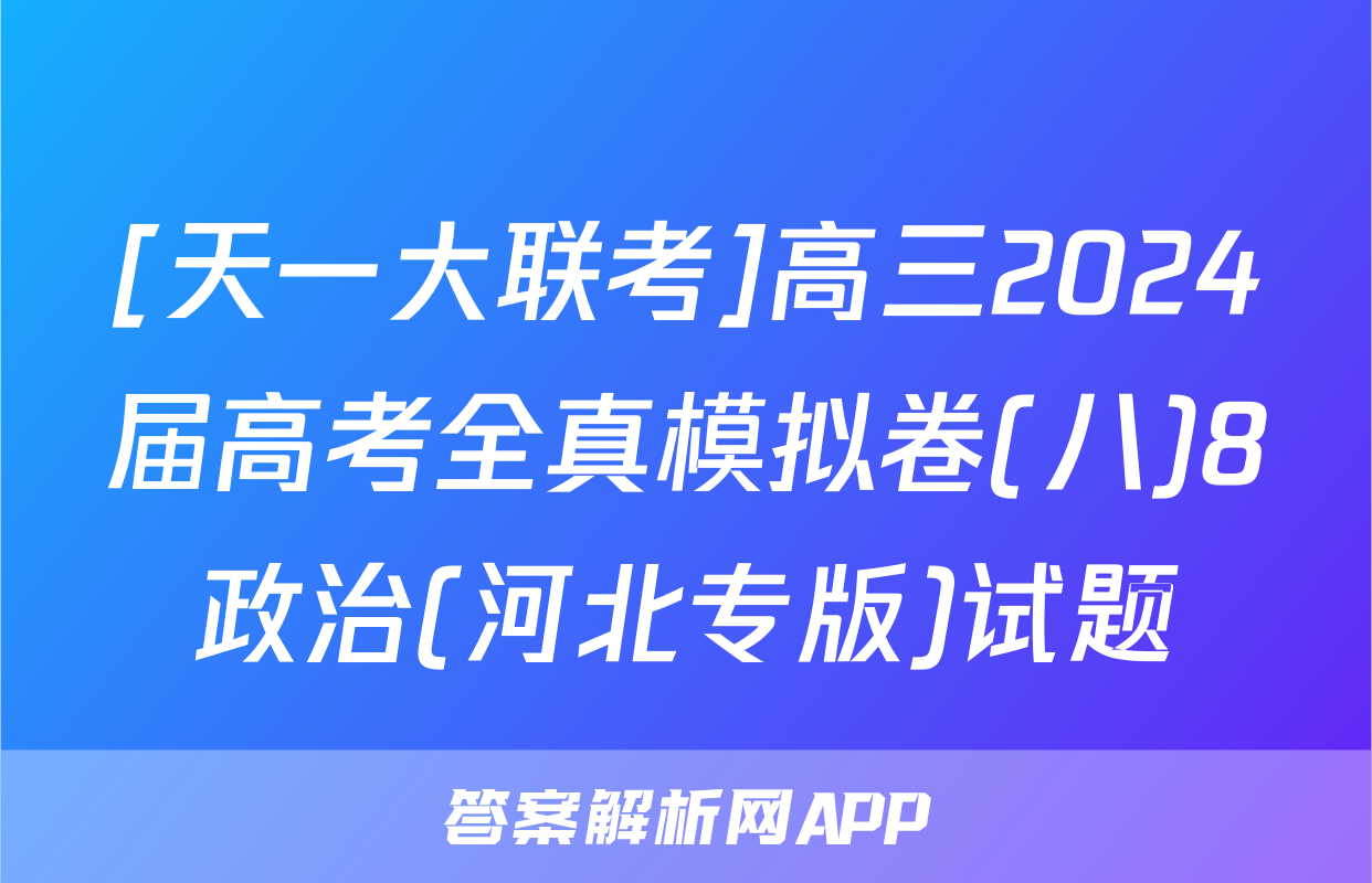 [天一大联考]高三2024届高考全真模拟卷(八)8政治(河北专版)试题