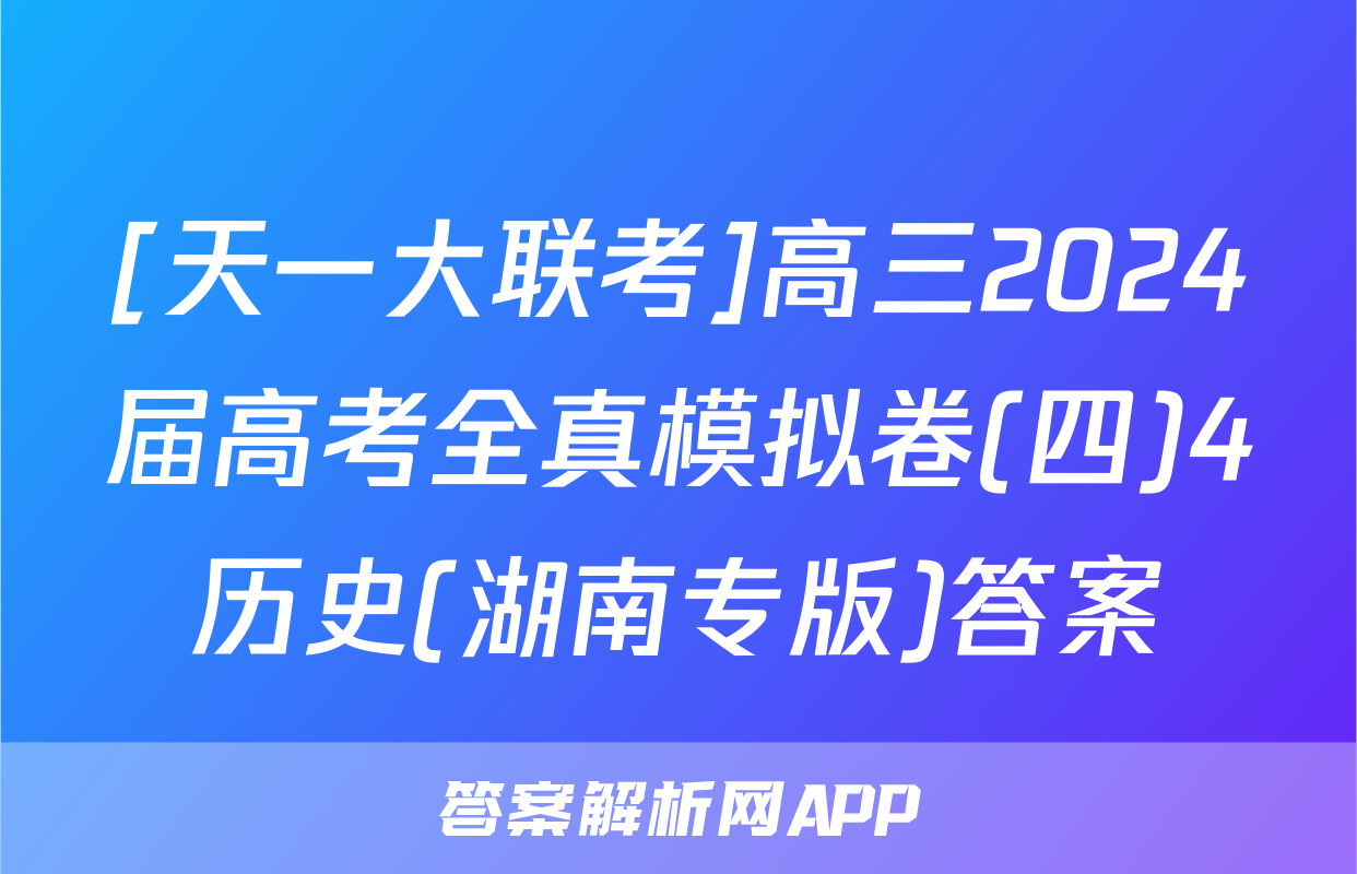 [天一大联考]高三2024届高考全真模拟卷(四)4历史(湖南专版)答案