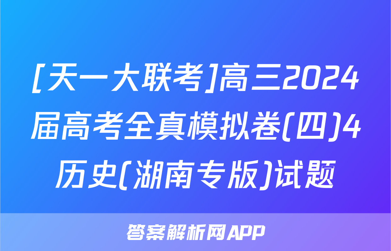 [天一大联考]高三2024届高考全真模拟卷(四)4历史(湖南专版)试题
