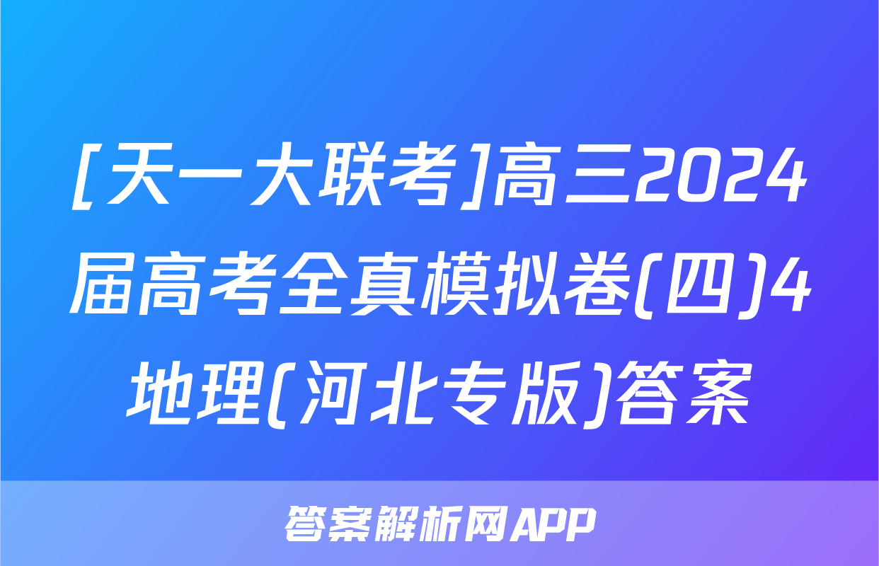 [天一大联考]高三2024届高考全真模拟卷(四)4地理(河北专版)答案