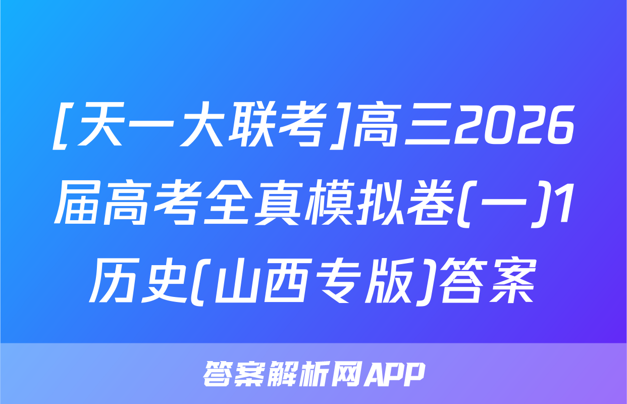 [天一大联考]高三2026届高考全真模拟卷(一)1历史(山西专版)答案