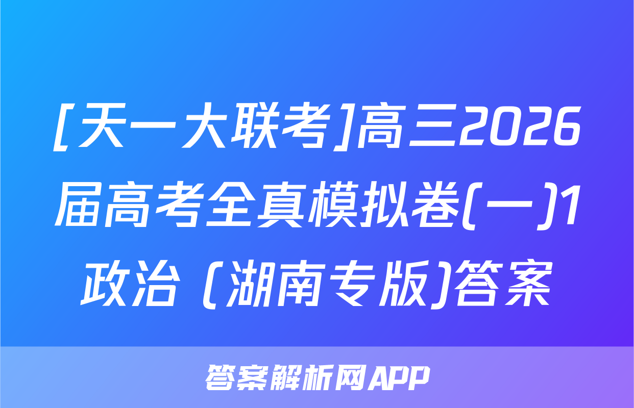 [天一大联考]高三2026届高考全真模拟卷(一)1政治 (湖南专版)答案