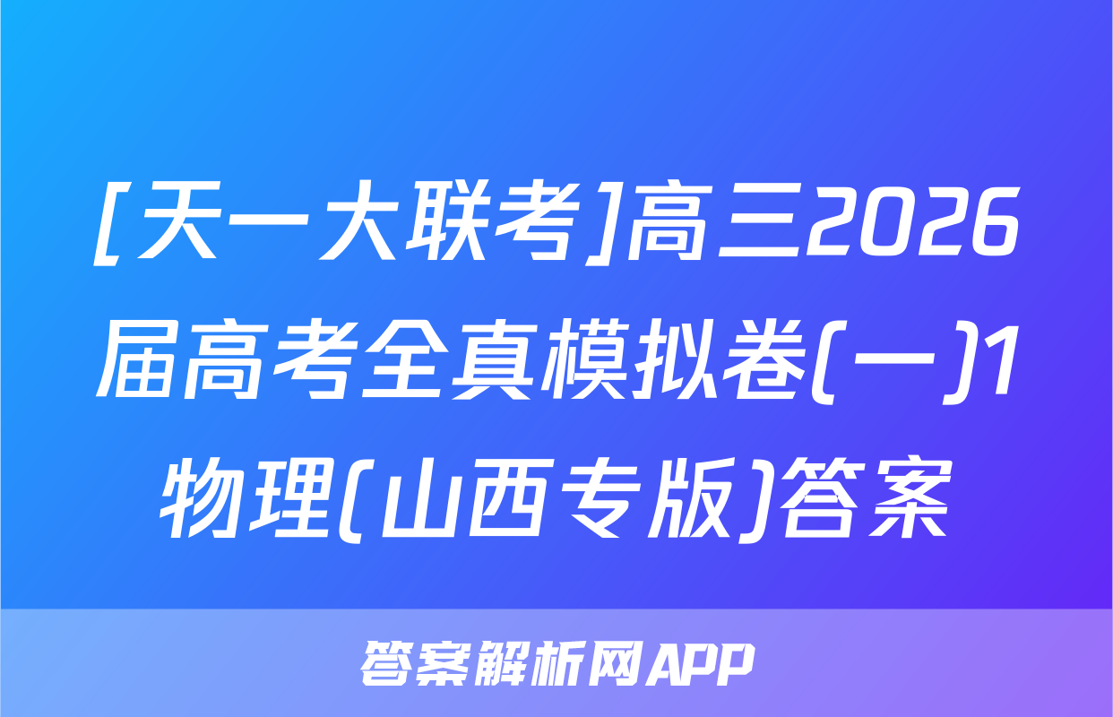 [天一大联考]高三2026届高考全真模拟卷(一)1物理(山西专版)答案