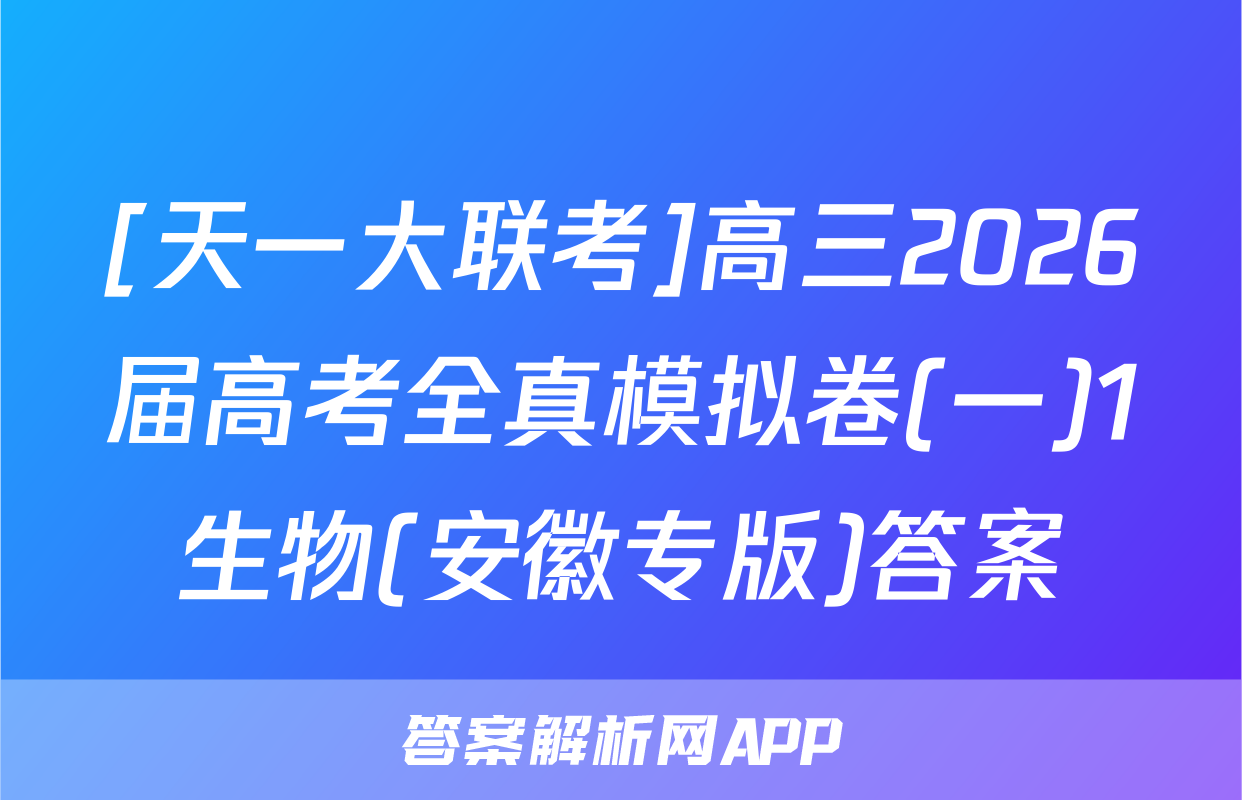 [天一大联考]高三2026届高考全真模拟卷(一)1生物(安徽专版)答案