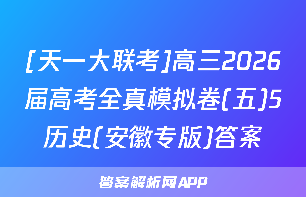 [天一大联考]高三2026届高考全真模拟卷(五)5历史(安徽专版)答案