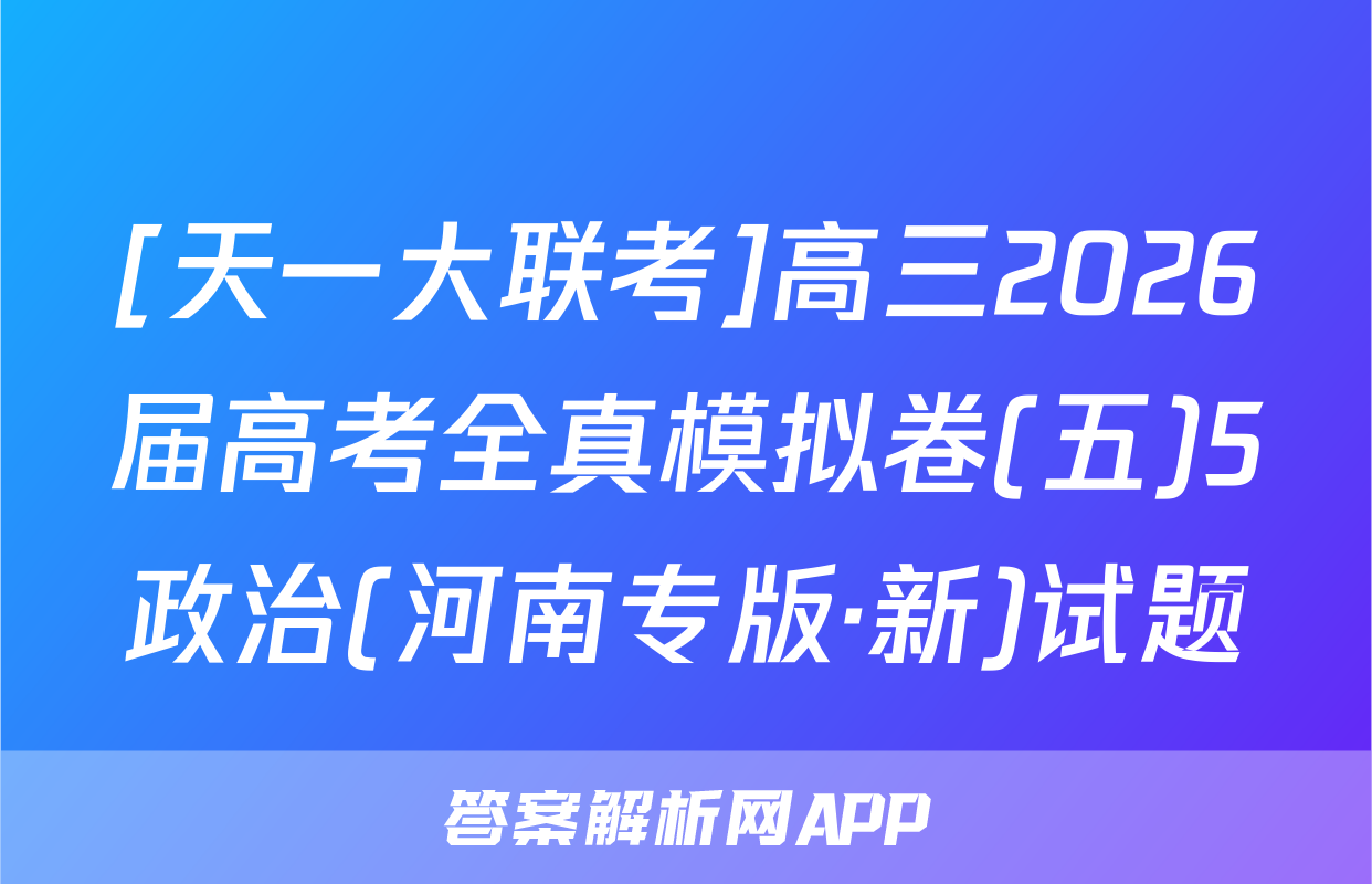 [天一大联考]高三2026届高考全真模拟卷(五)5政治(河南专版·新)试题