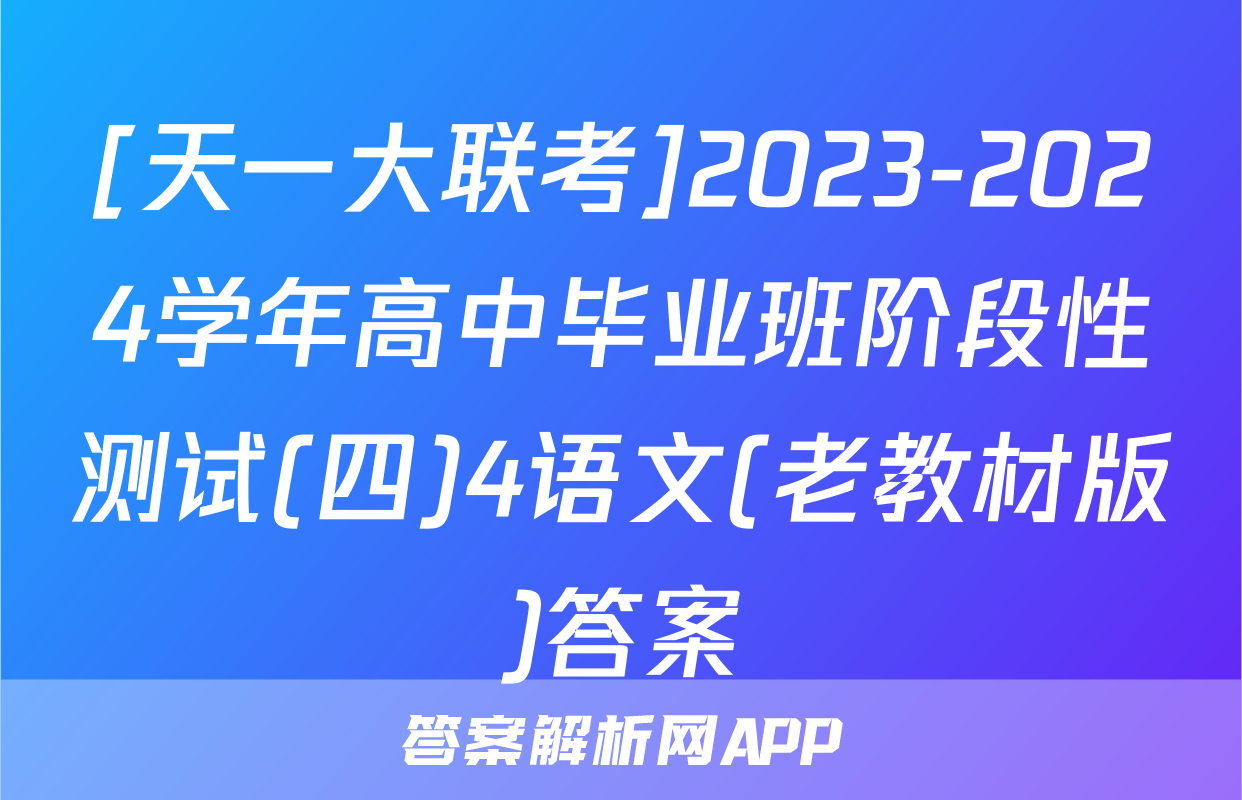 [天一大联考]2023-2024学年高中毕业班阶段性测试(四)4语文(老教材版)答案