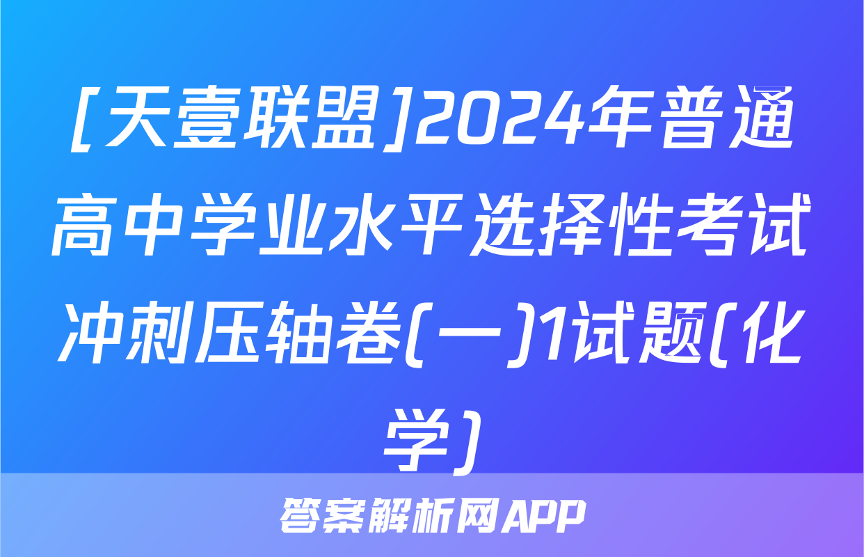 [天壹联盟]2024年普通高中学业水平选择性考试冲刺压轴卷(一)1试题(化学)