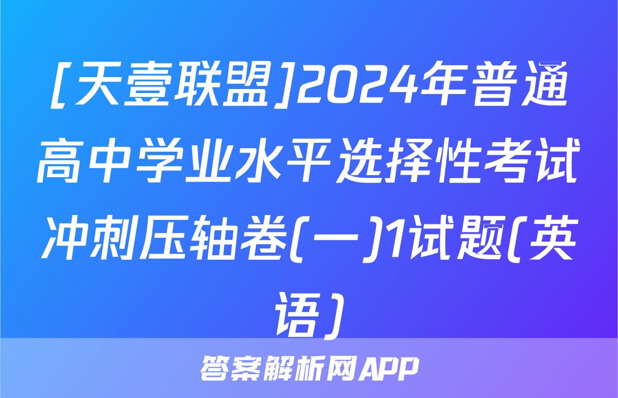 [天壹联盟]2024年普通高中学业水平选择性考试冲刺压轴卷(一)1试题(英语)