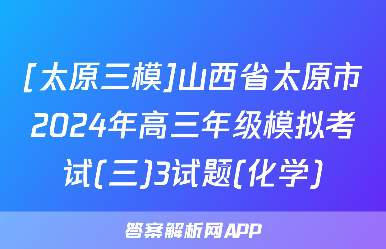 [太原三模]山西省太原市2024年高三年级模拟考试(三)3试题(化学)