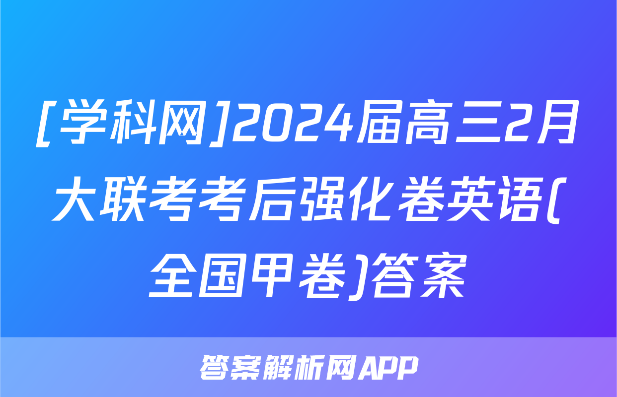 [学科网]2024届高三2月大联考考后强化卷英语(全国甲卷)答案