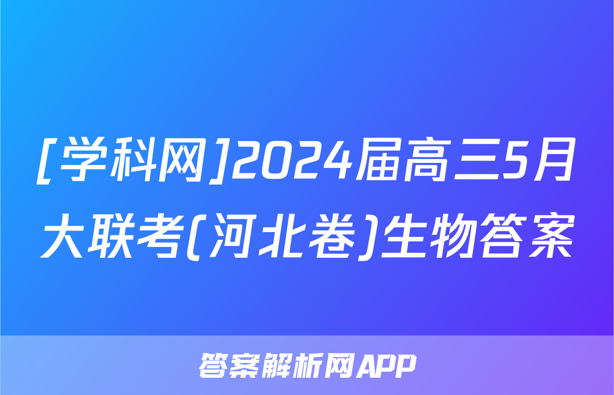 [学科网]2024届高三5月大联考(河北卷)生物答案