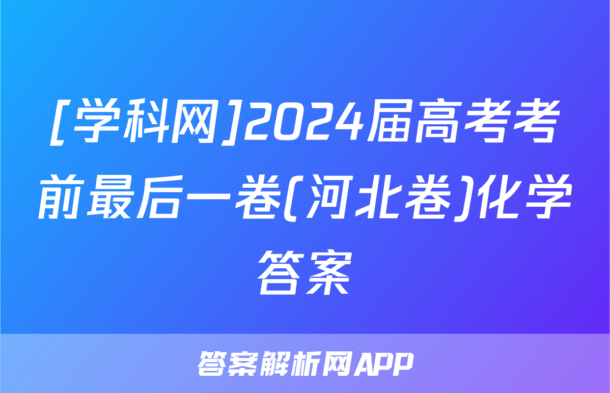 [学科网]2024届高考考前最后一卷(河北卷)化学答案