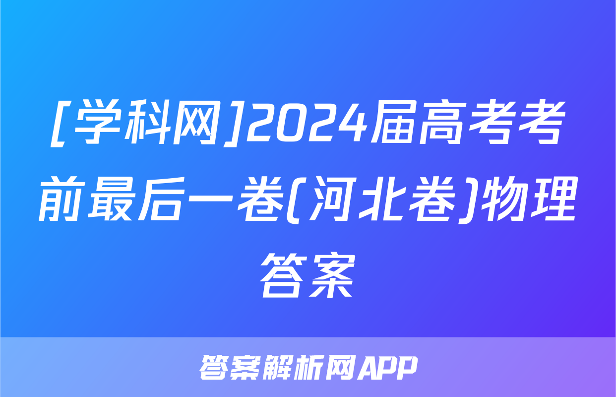 [学科网]2024届高考考前最后一卷(河北卷)物理答案
