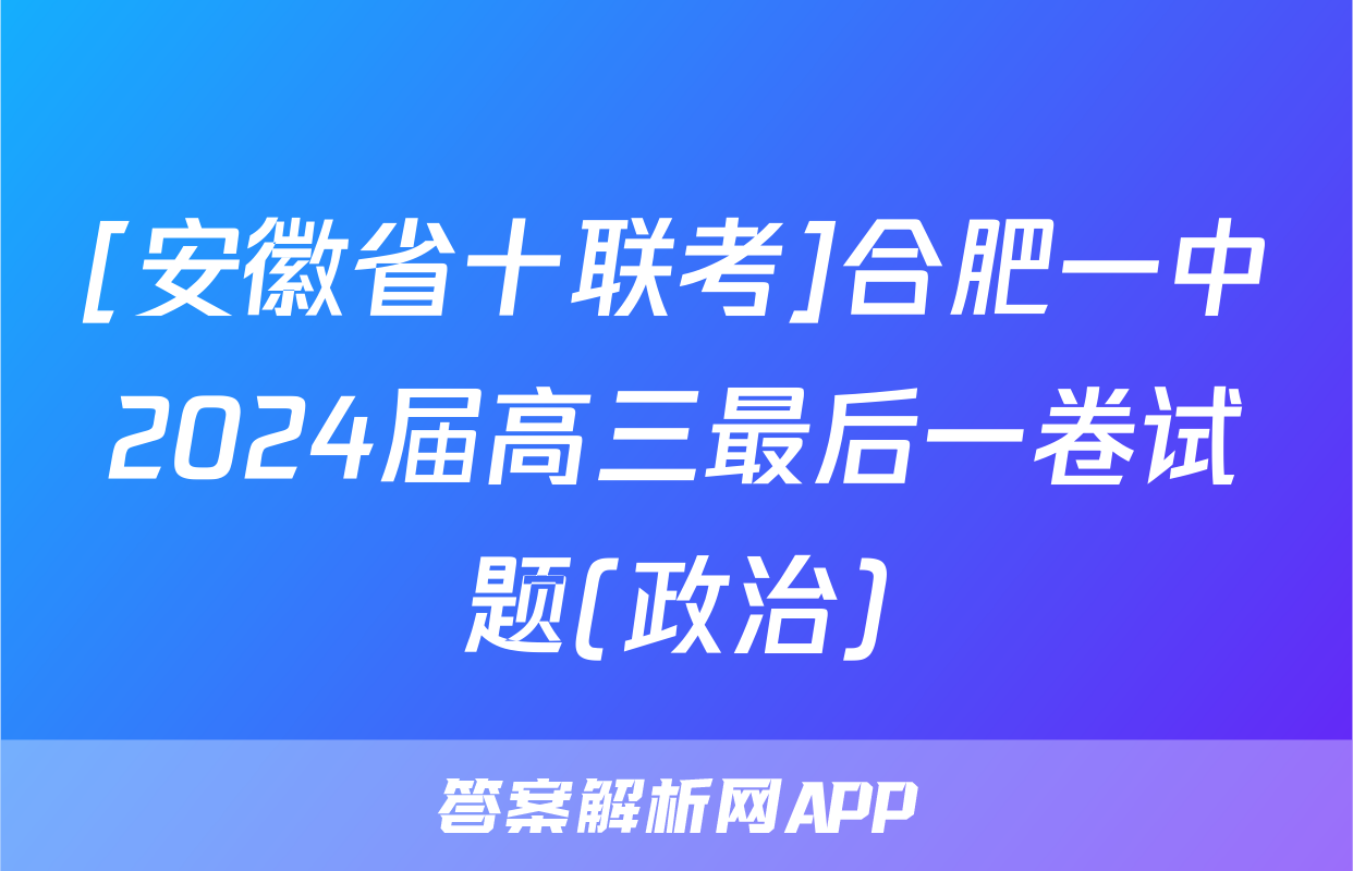 [安徽省十联考]合肥一中2024届高三最后一卷试题(政治)