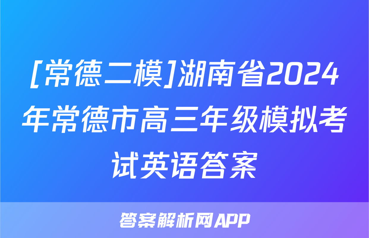 [常德二模]湖南省2024年常德市高三年级模拟考试英语答案