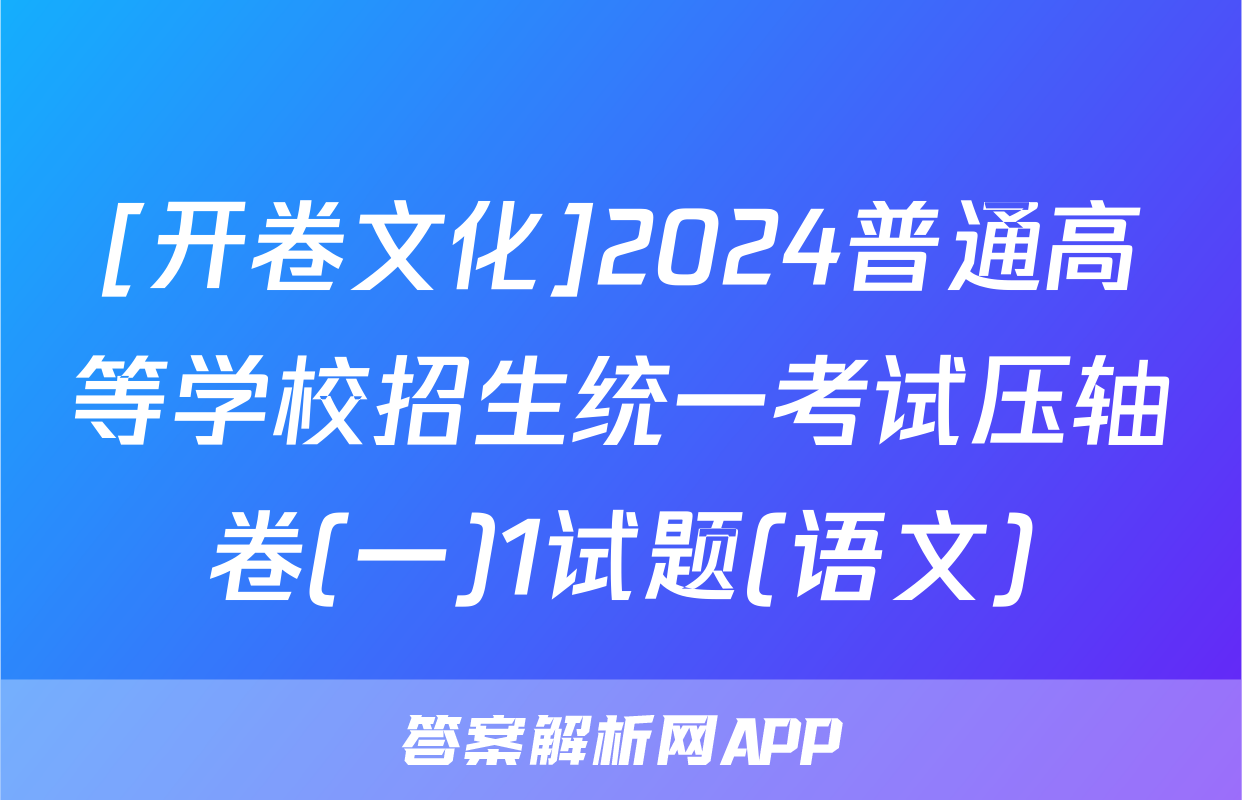[开卷文化]2024普通高等学校招生统一考试压轴卷(一)1试题(语文)