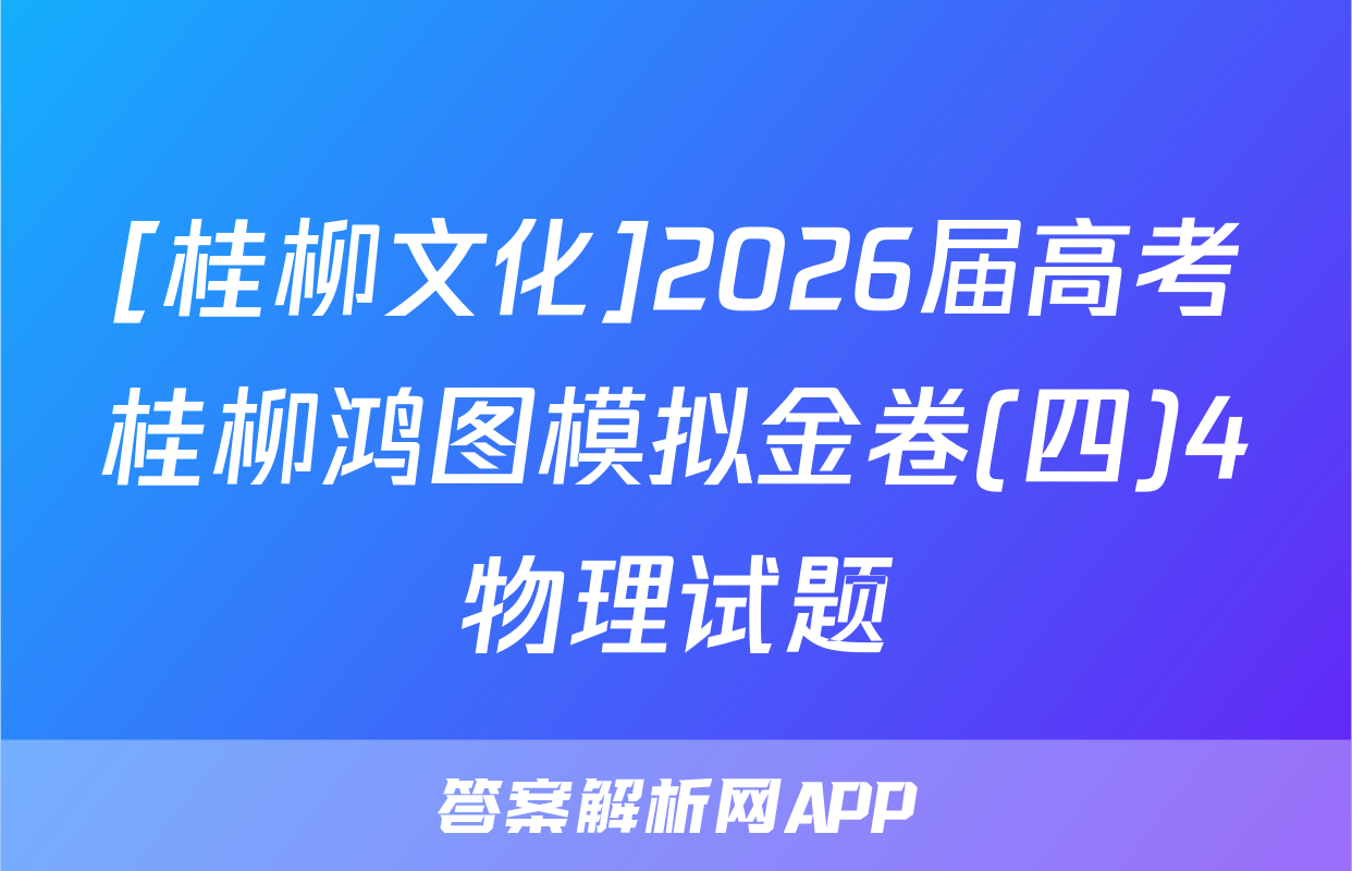 [桂柳文化]2026届高考桂柳鸿图模拟金卷(四)4物理试题