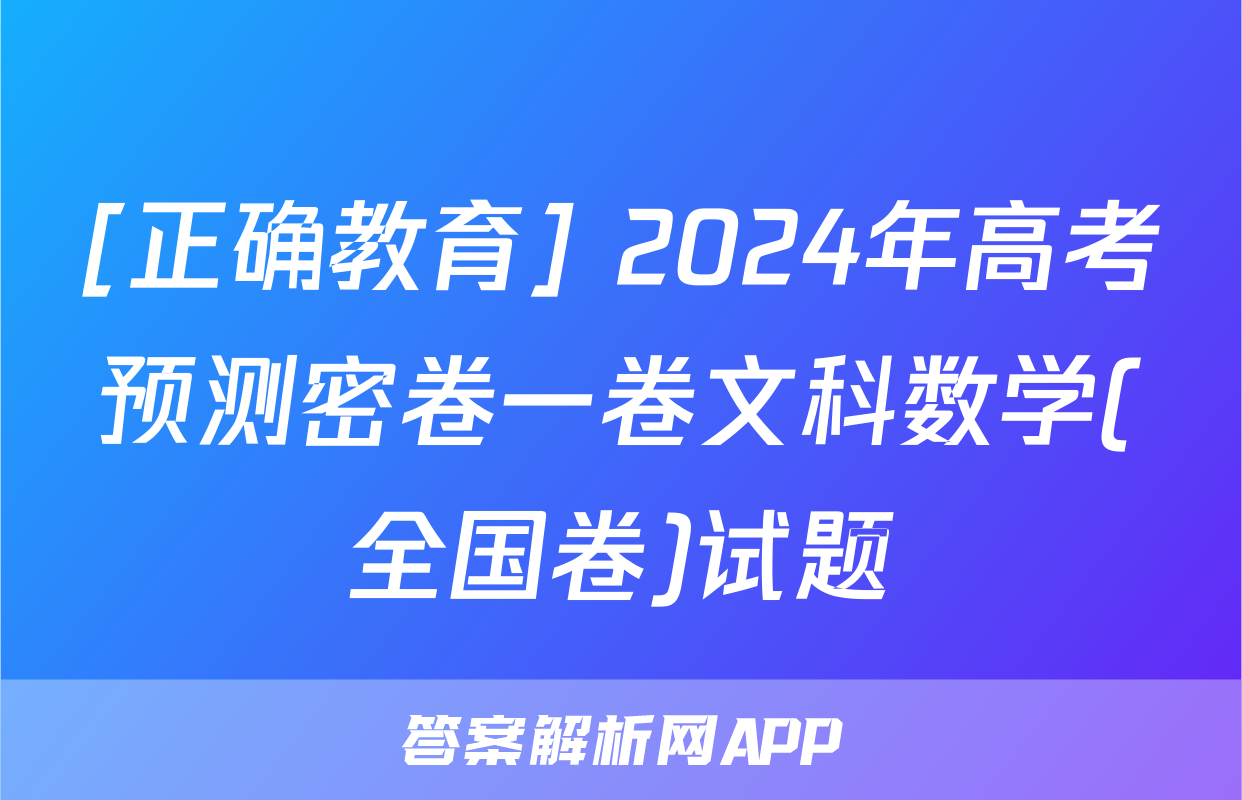 [正确教育] 2024年高考预测密卷一卷文科数学(全国卷)试题