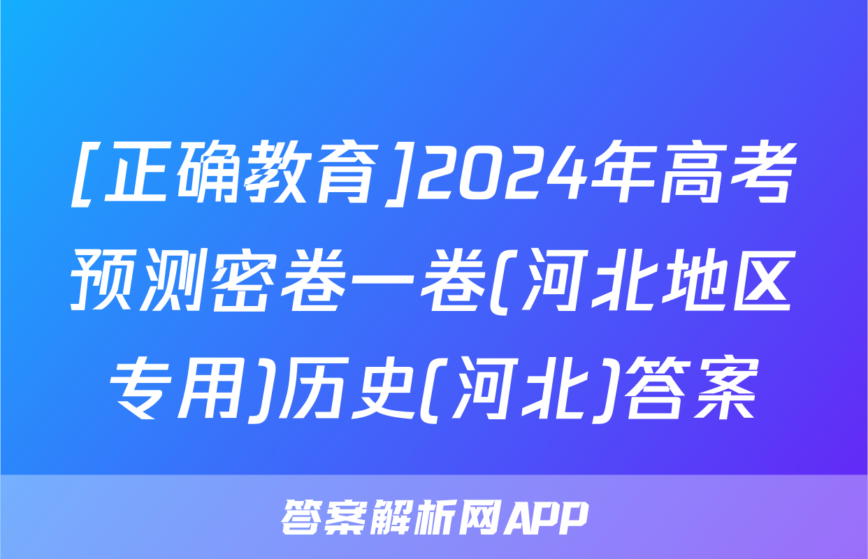 [正确教育]2024年高考预测密卷一卷(河北地区专用)历史(河北)答案