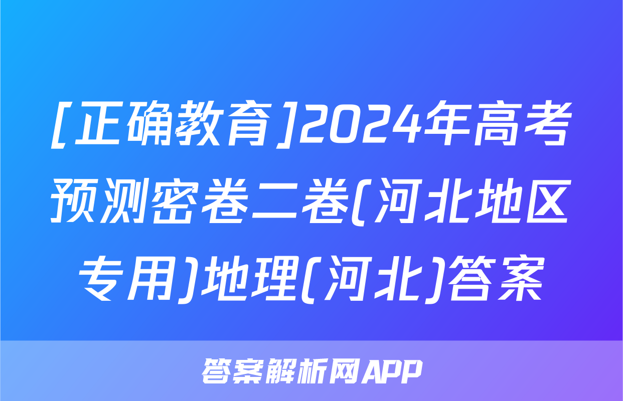 [正确教育]2024年高考预测密卷二卷(河北地区专用)地理(河北)答案