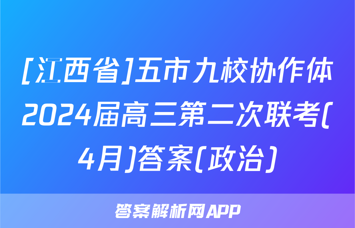 [江西省]五市九校协作体2024届高三第二次联考(4月)答案(政治)