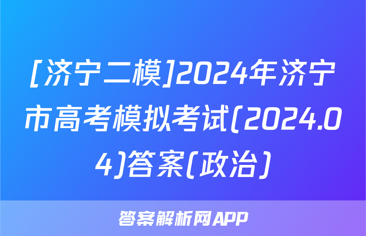 [济宁二模]2024年济宁市高考模拟考试(2024.04)答案(政治)