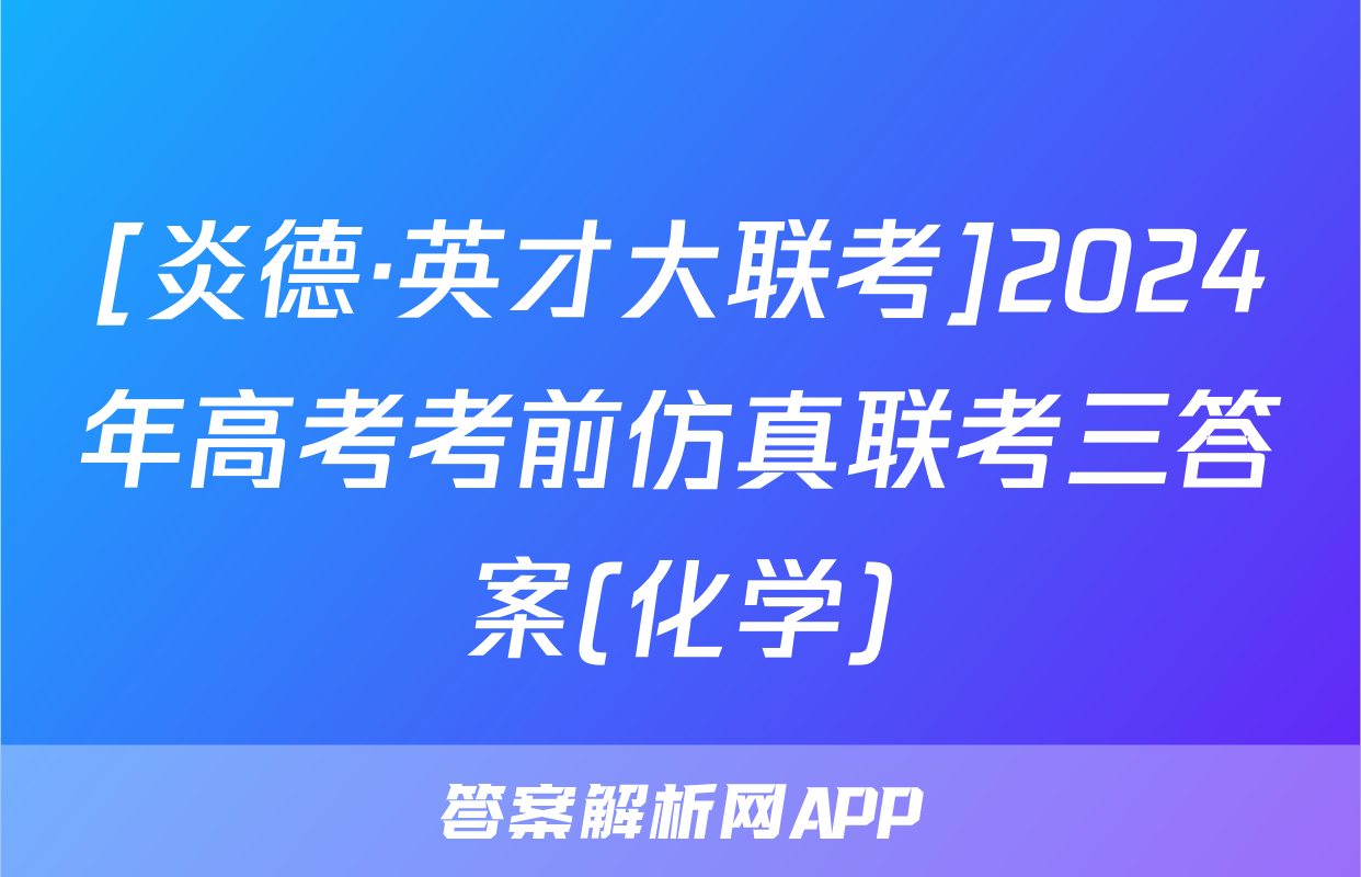 [炎德·英才大联考]2024年高考考前仿真联考三答案(化学)