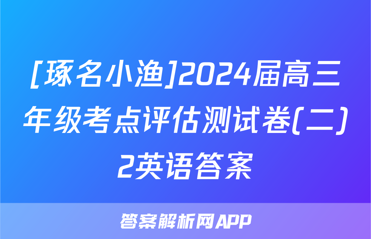 [琢名小渔]2024届高三年级考点评估测试卷(二)2英语答案